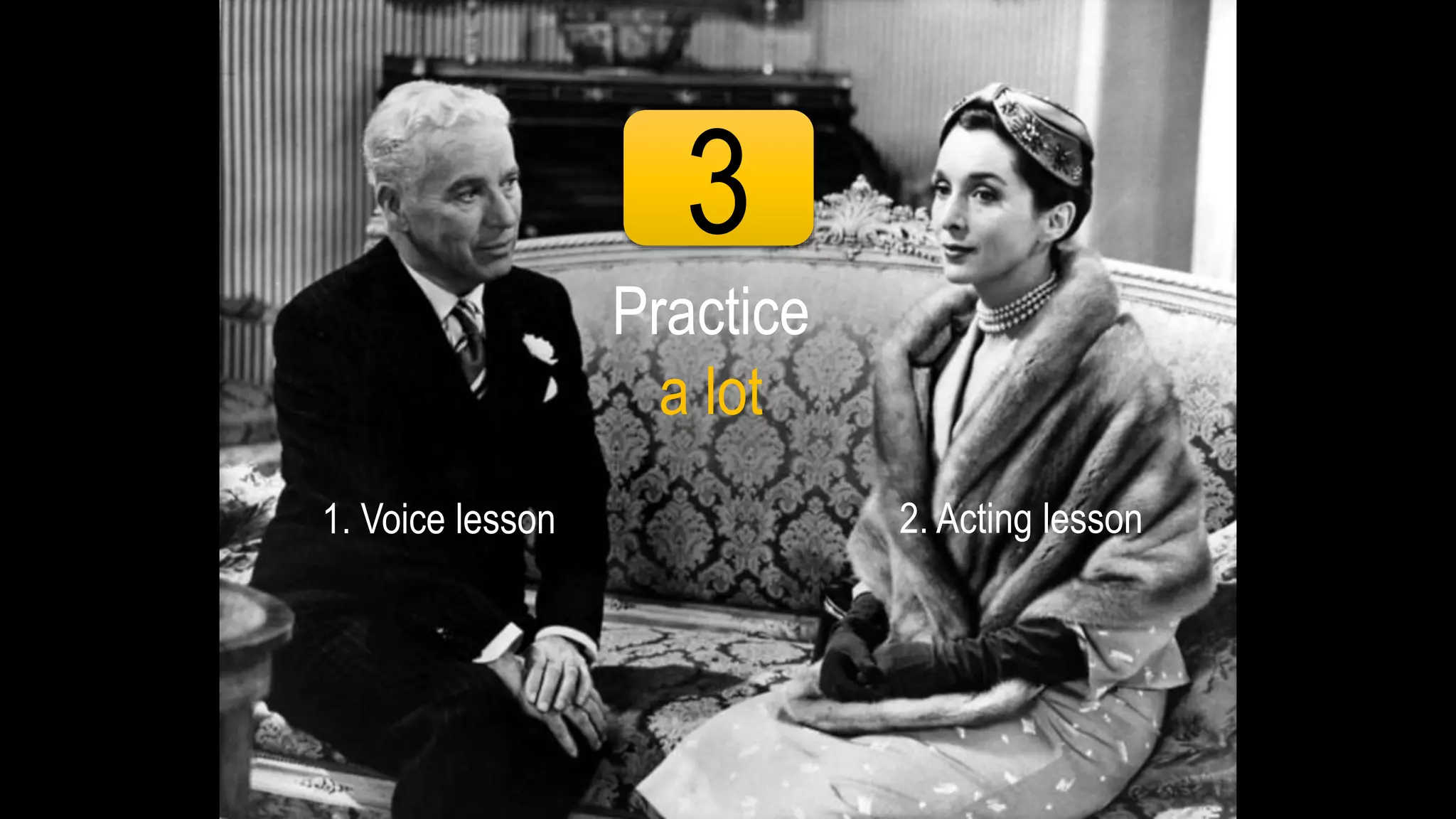 3
Practice
a lot
1. Voice lesson 2. Acting lesson
 