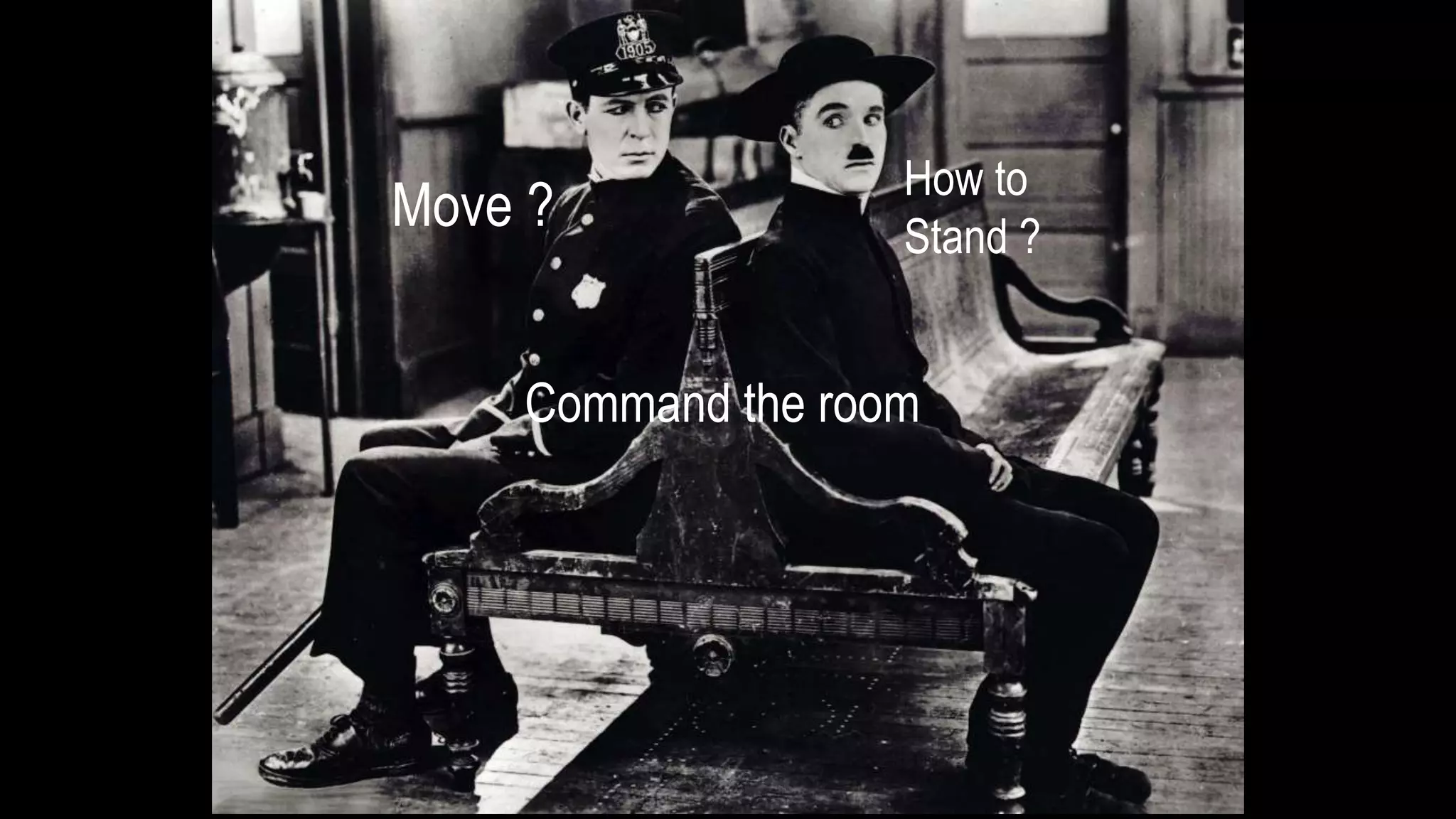 Move ?
How to
Stand ?
Command the room
 