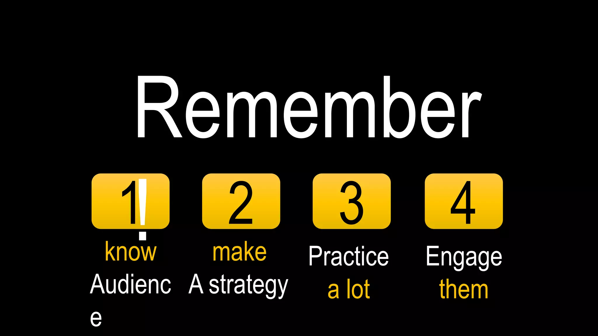 1
know
Audienc
e
2
make
A strategy
3
Practice
a lot
4
Engage
them
Remember
!
 
