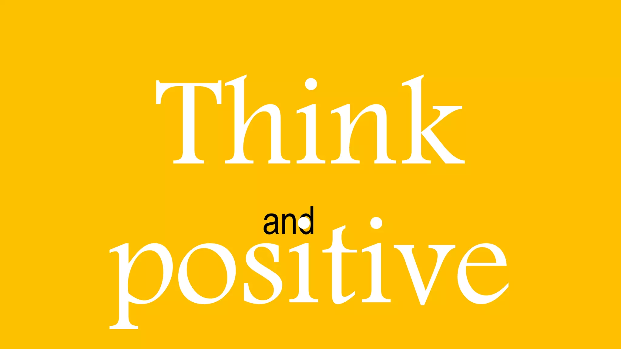 and
Think
positive
 