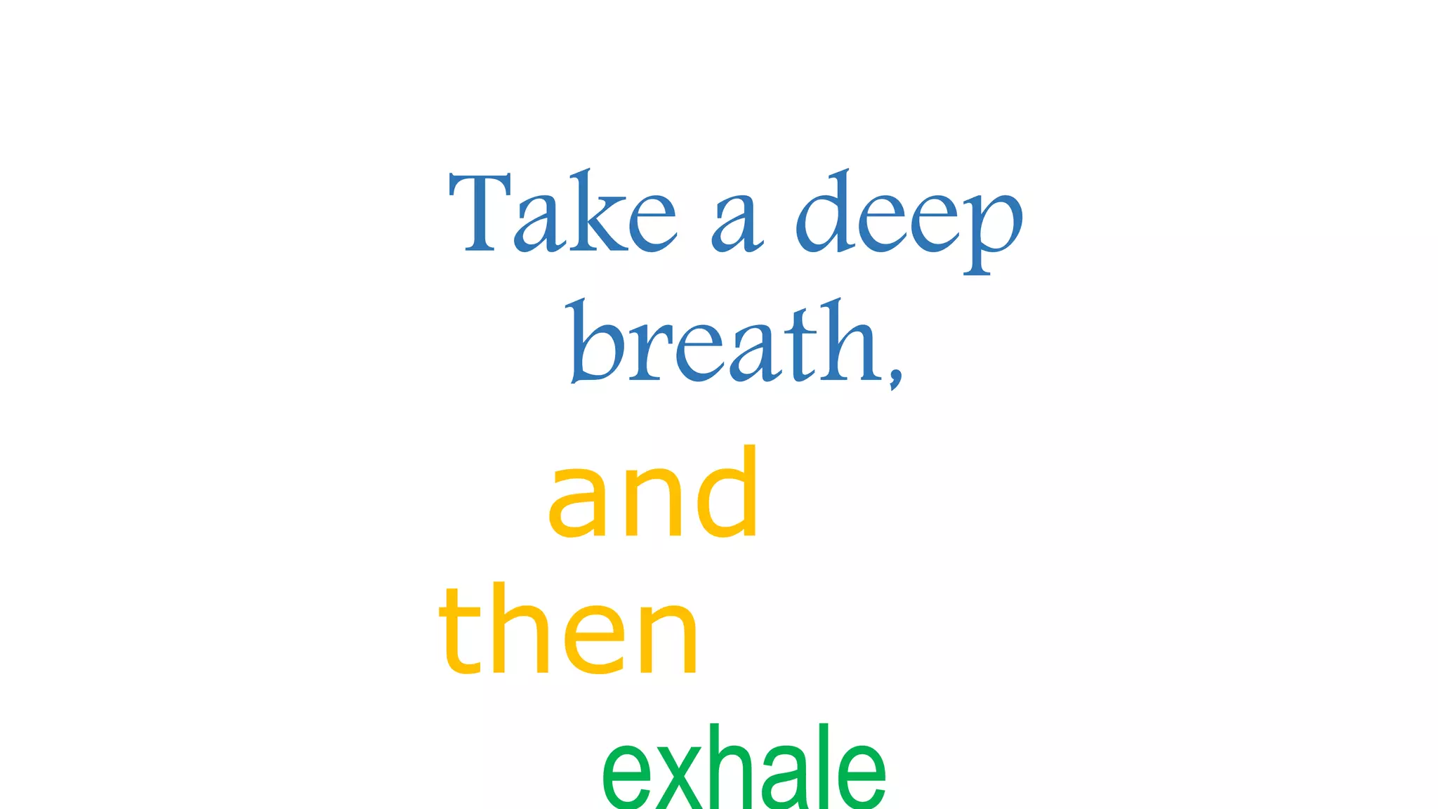 Take a deep
breath,
and
then
 