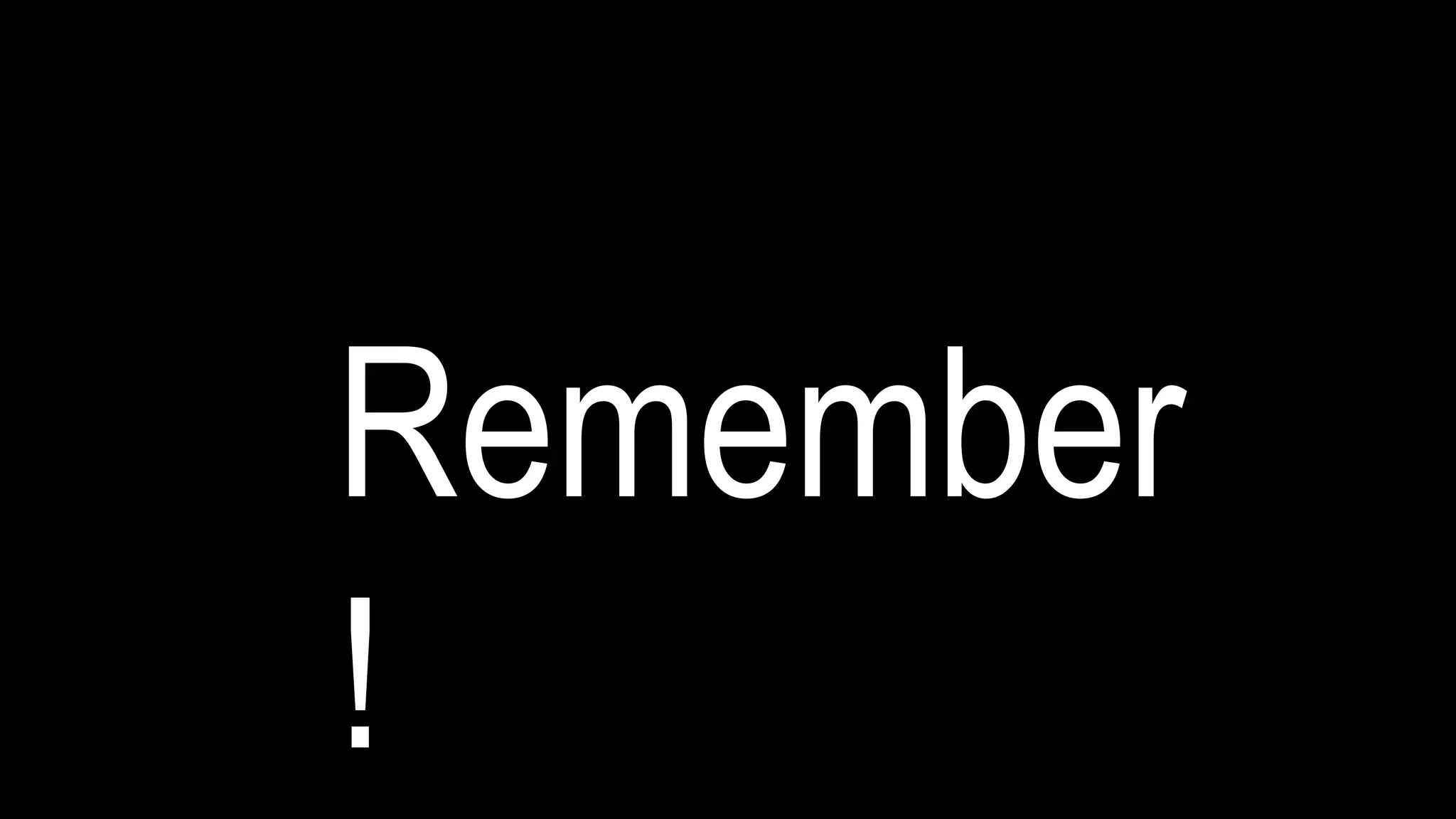 Remember
!
 