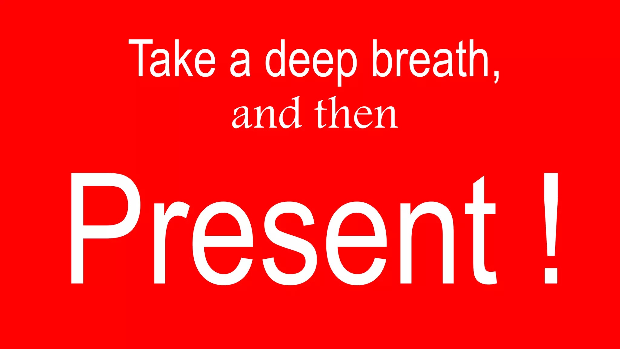 Take a deep breath,
and then
 