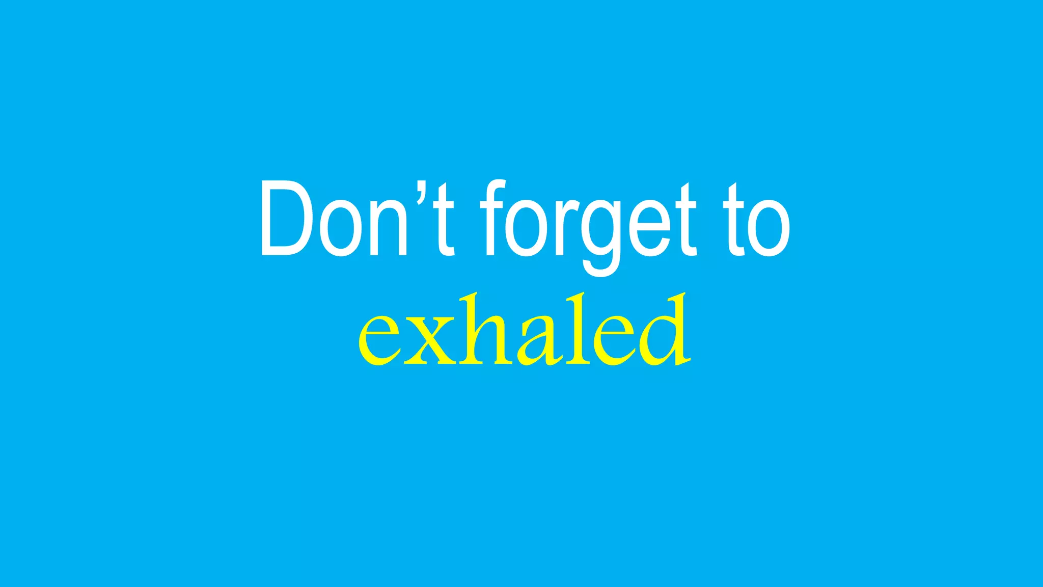 Don’t forget to
exhaled
 