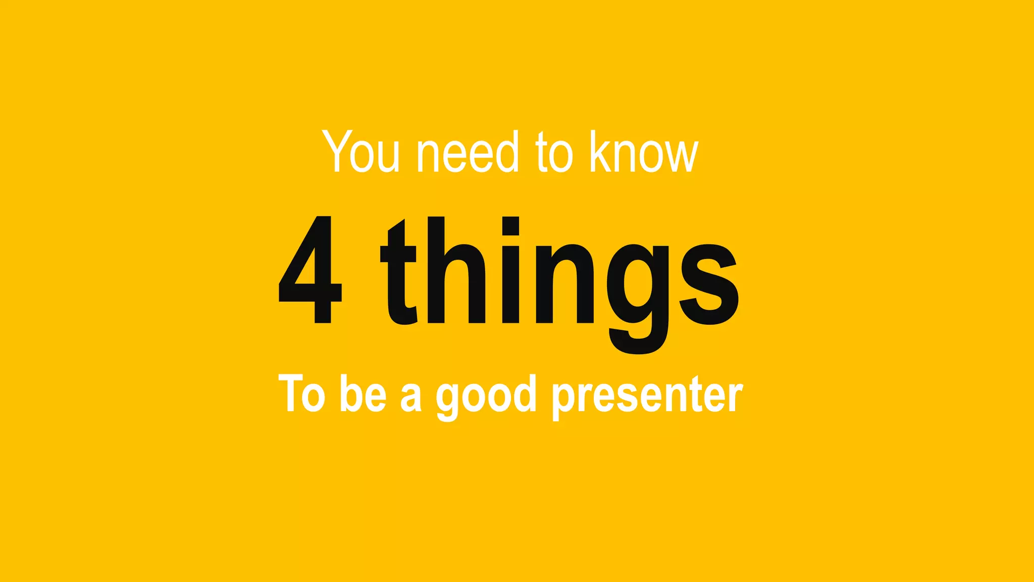 You need to know
4 things
To be a good presenter
 