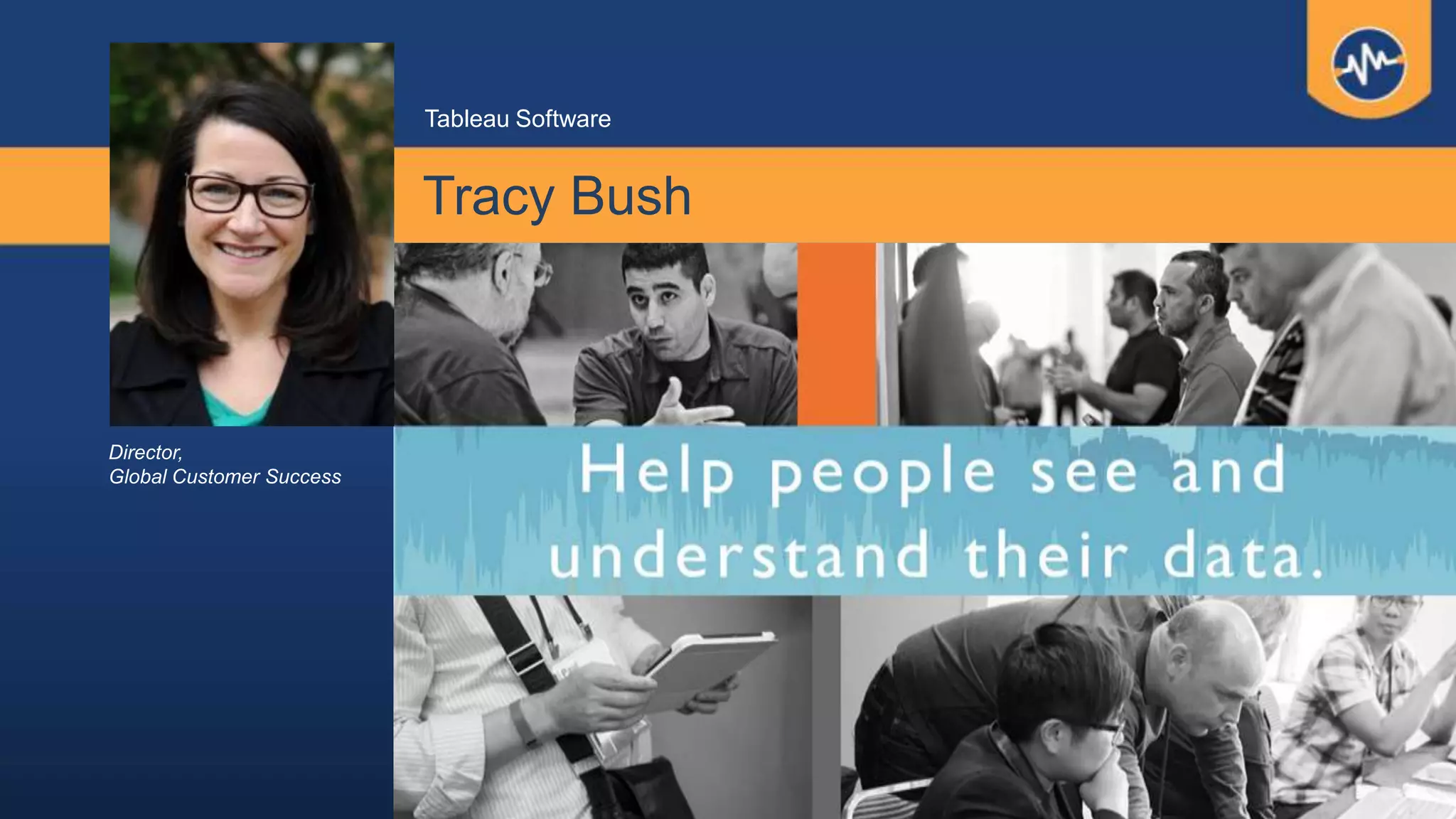 Tracy Bush
Tableau Software
Director,
Global Customer Success
 