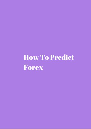 How To Predict 
Forex 
 