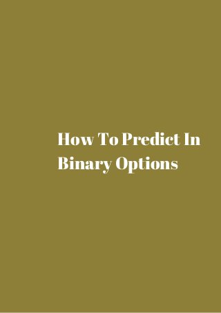 How To Predict In 
Binary Options 
 