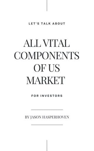 F O R I N V E S T O R S
L E T ' S T A L K A B O U T
ALL VITAL
COMPONENTS
OF US
MARKET
BY JASON HASPERHOVEN
 