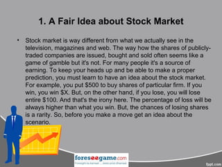 1. A Fair Idea about Stock Market
• Stock market is way different from what we actually see in the
television, magazines a...