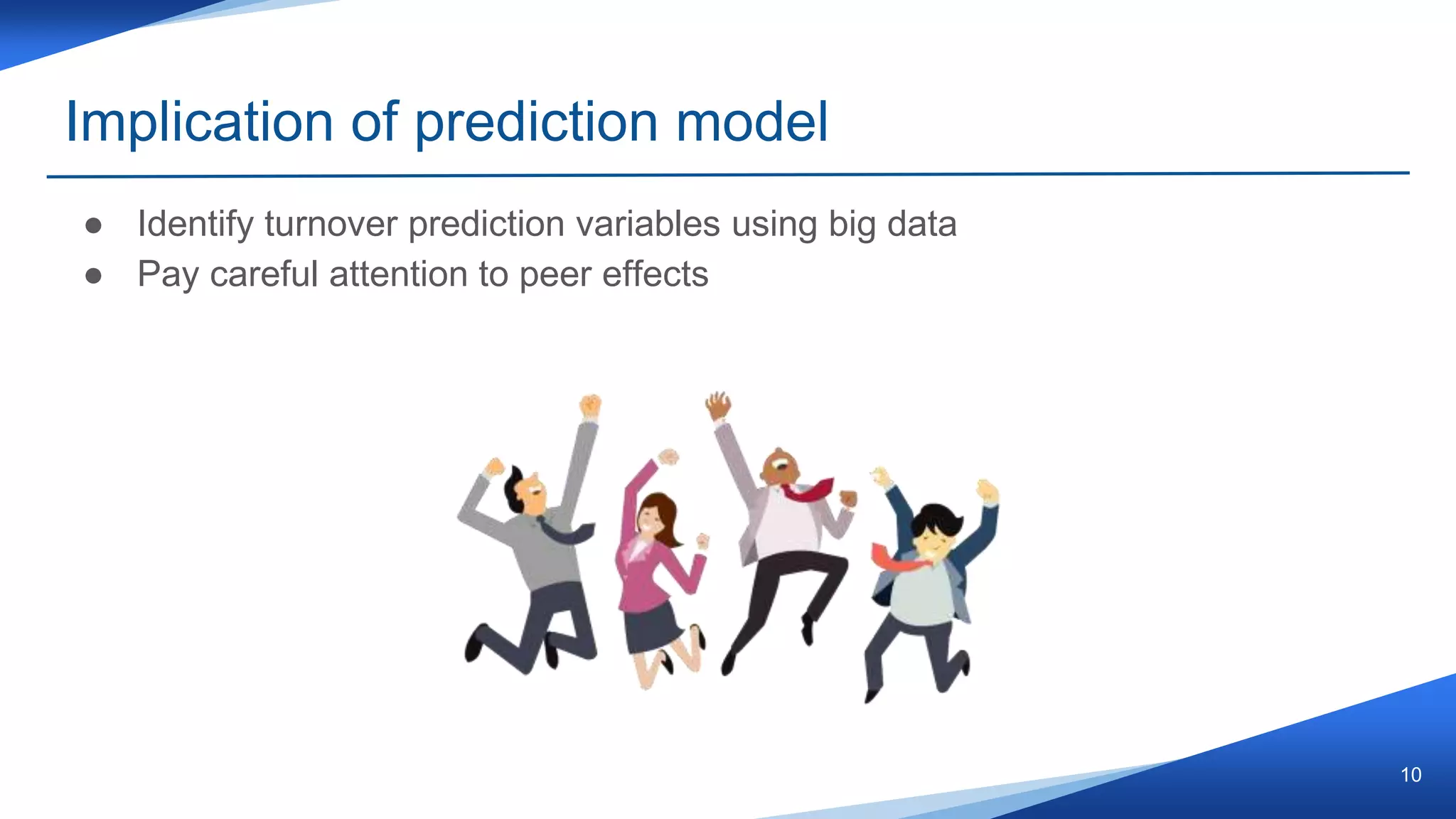Implication of prediction model
● Identify turnover prediction variables using big data
● Pay careful attention to peer effects
10
 