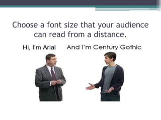 Choose a font size that your audience
can read from a distance.