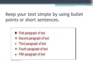 Keep your text simple by using bullet
points or short sentences.