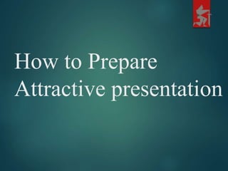 How to Prepare
Attractive presentation
 