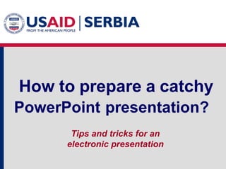 How to prepare a catchy
PowerPoint presentation?
Tips and tricks for an
electronic presentation

 