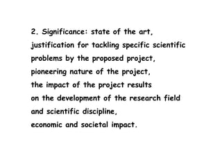 2. Significance: state of the art,
justification for tackling specific scientific
problems by the proposed project,
pioneering nature of the project,
the impact of the project results
on the development of the research field
and scientific discipline,
economic and societal impact.
 