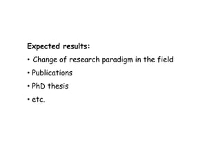 Expected results:
• Change of research paradigm in the field
• Publications
• PhD thesis
• etc.
 