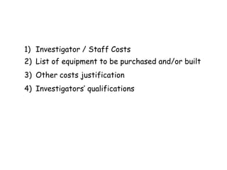 1) Investigator / Staff Costs
2) List of equipment to be purchased and/or built
3) Other costs justification
4) Investigators’ qualifications
 