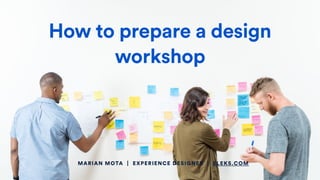 MARIAN MOTA | EXPERIENCE DESIGNER | ELEKS.COM
How to prepare a design
workshop
 