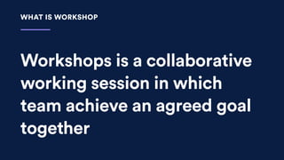 Workshops is a collaborative
working session in which
team achieve an agreed goal
together
WHAT IS WORKSHOP
 