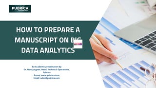 HOW TO PREPARE A
MANUSCRIPT ON BIG
DATA ANALYTICS
An Academic presentation by
Dr. Nancy Agnes, Head, Technical Operations,
Pubrica
Group: www.pubrica.com
Email: sales@pubrica.com
 