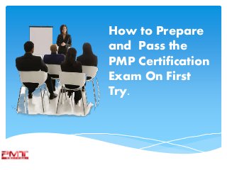 How to Prepare
and Pass the
PMP Certification
Exam On First
Try.
 