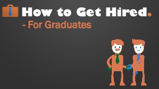 How to Get Hired.
- For Graduates
 