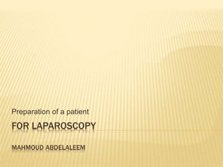 Preparation of a patient 
FOR LAPAROSCOPY 
MAHMOUD ABDELALEEM 
 