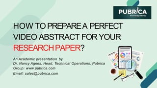 HOW TO PREPAREA PERFECT
VIDEO ABSTRACT FORYOUR
RESEARCHPAPER?
An Academic presentation by
Dr. Nancy Agnes, Head, Technical Operations, Pubrica
Group: www.pubrica.com
Email: sales@pubrica.com
 