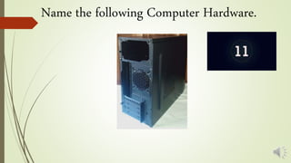 Name the following Computer Hardware.
 