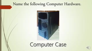 Name the following Computer Hardware.
 