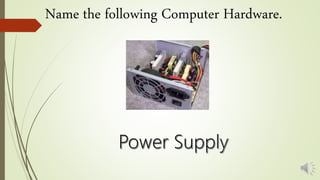 Name the following Computer Hardware.
 