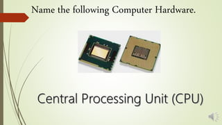 Name the following Computer Hardware.
 