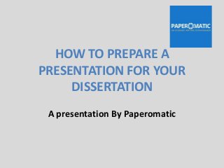HOW TO PREPARE A
PRESENTATION FOR YOUR
DISSERTATION
A presentation By Paperomatic
 