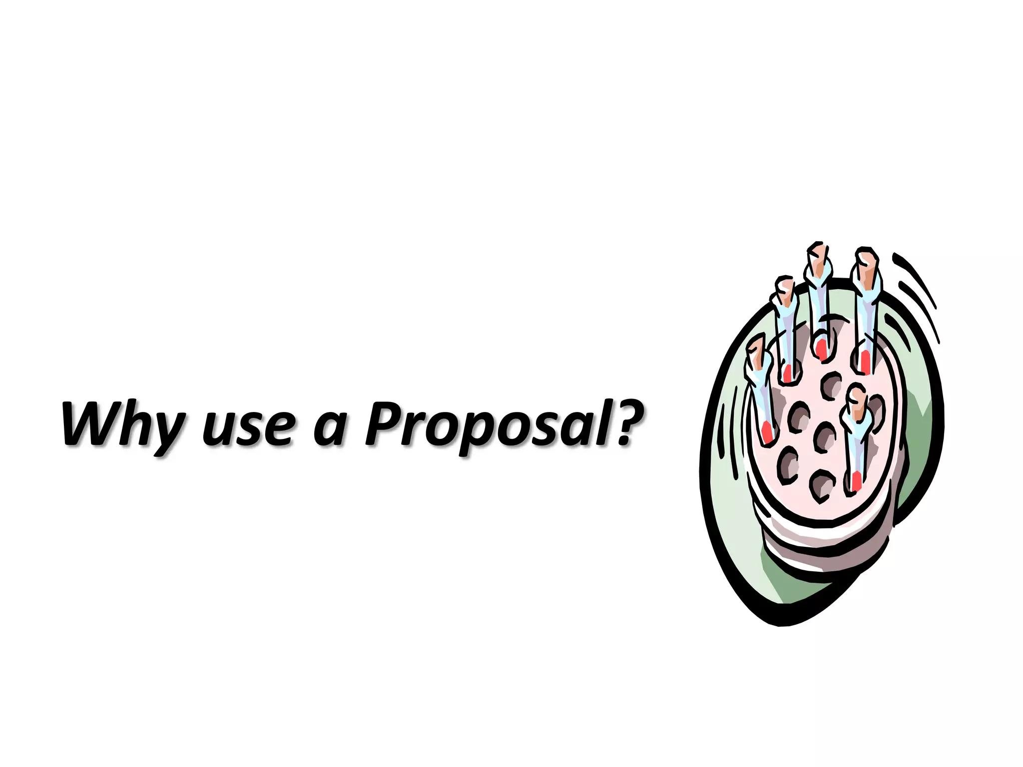 Why use a Proposal?
 
