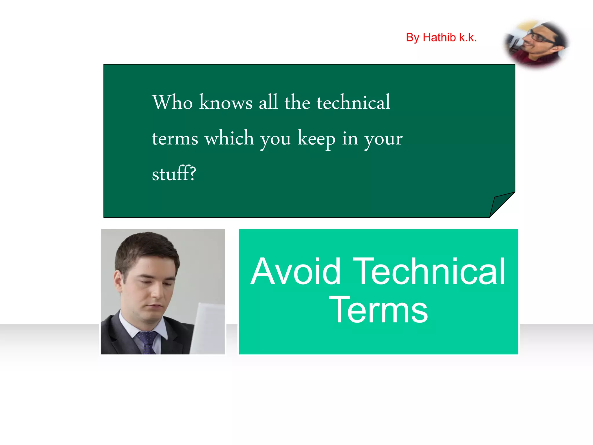 Avoid Technical
Terms
Who knows all the technical
terms which you keep in your
stuff?
By Hathib k.k.