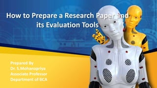 How to Prepare a Research Paper and
its Evaluation Tools
Prepared By
Dr. S.Mohanapriya
Associate Professor
Department of BCA
1
 