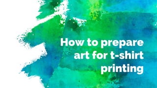How to prepare
art for t-shirt
printing
 