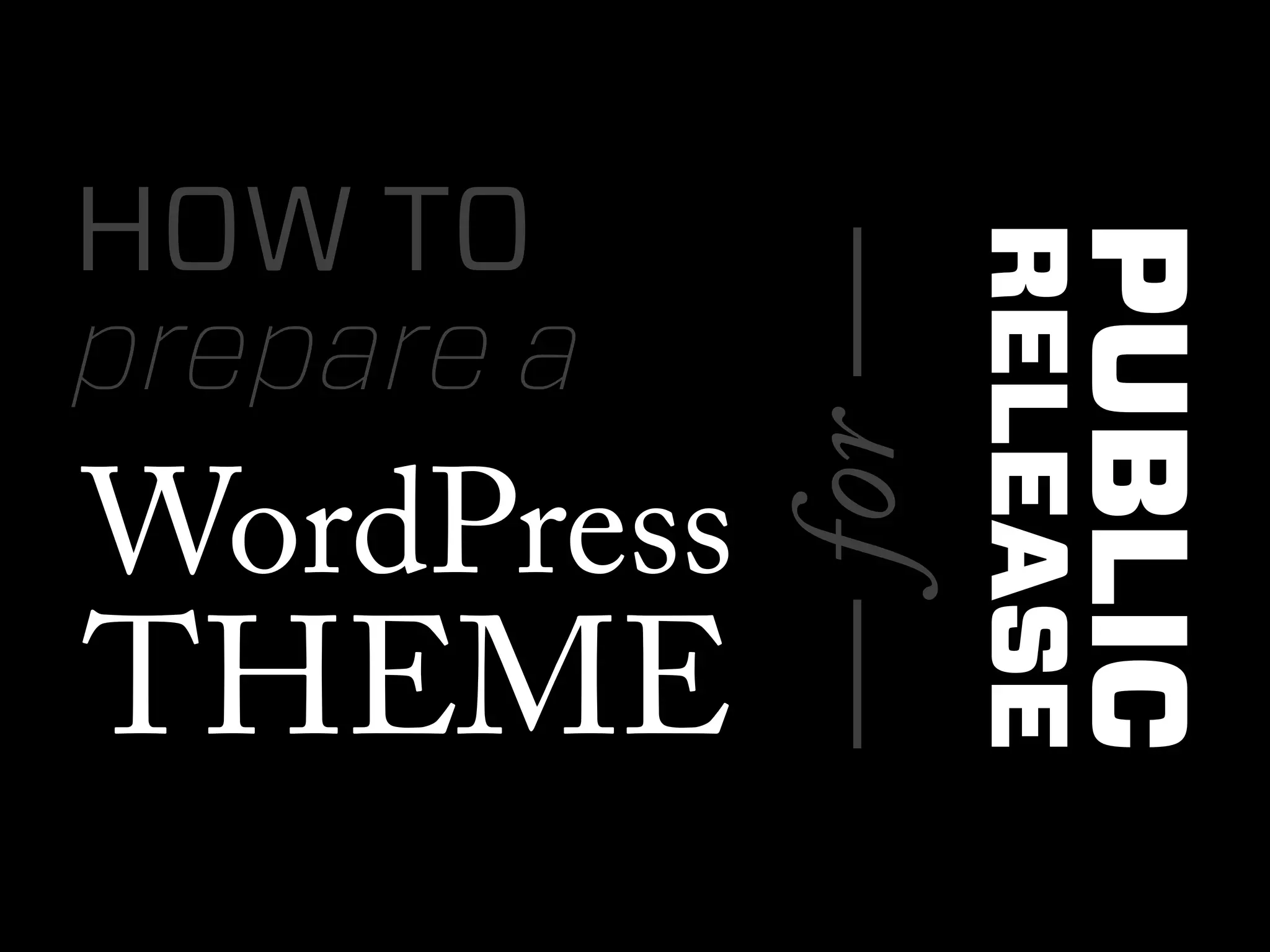 HOW TO




                            PUBLIC
                      RELEASE
            — for —
prepare a
WordPress
THEME
 
