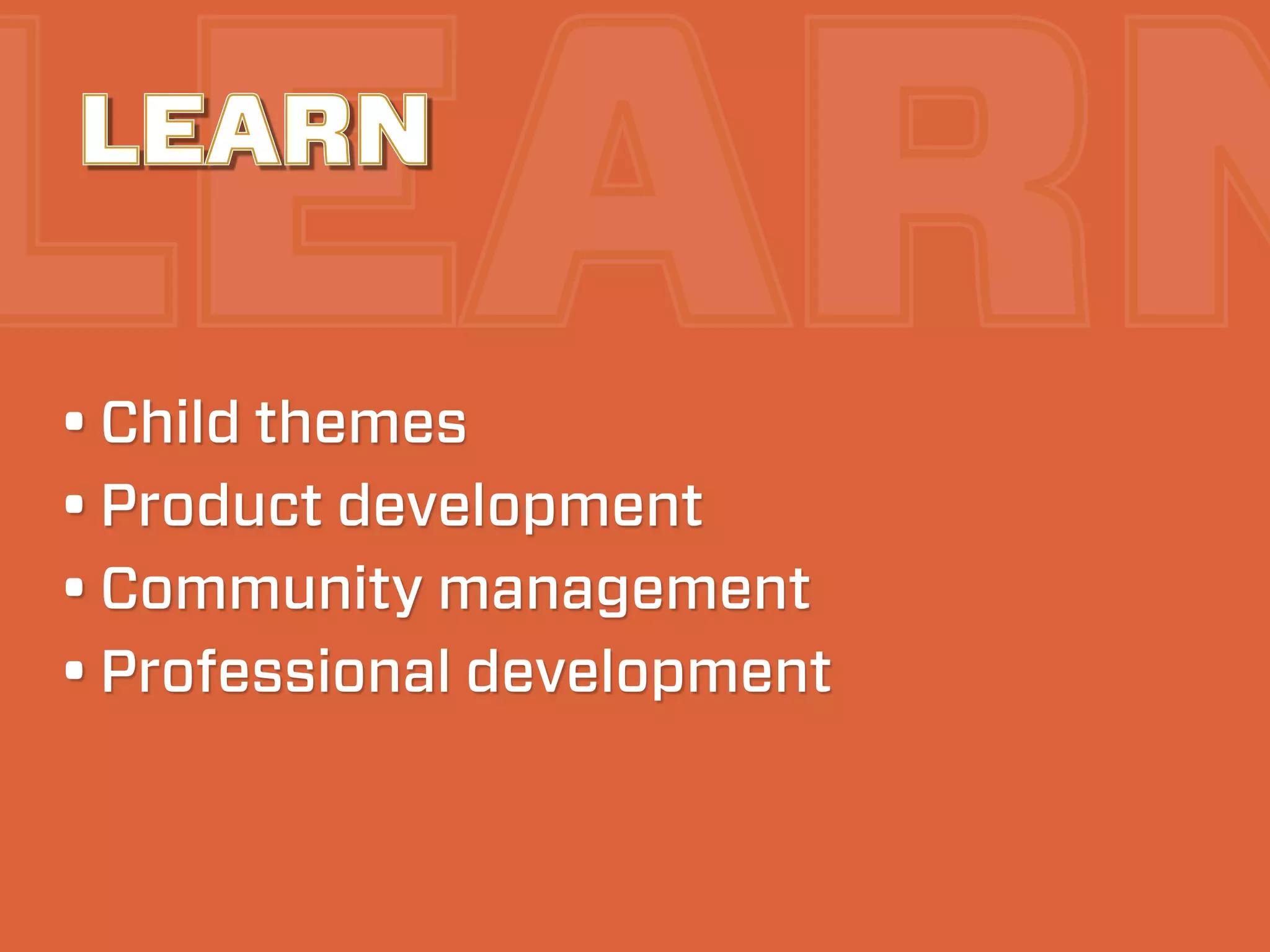 LEARN
LEARN

• Child themes
• Product development
• Community management
• Professional development
 