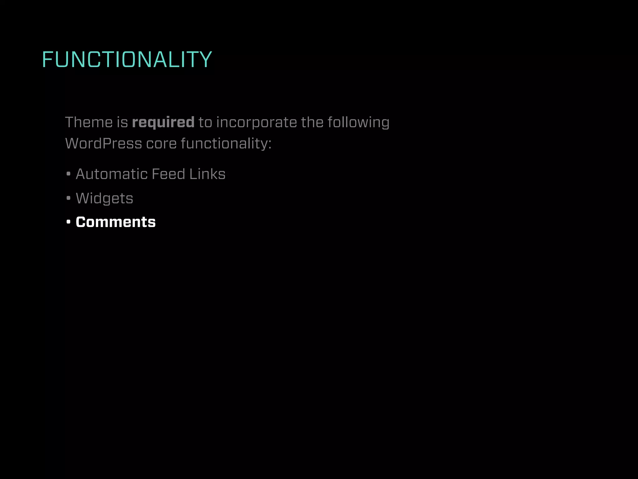 FUNCTIONALITY

 Theme is required to incorporate the following
 WordPress core functionality:

 • Automatic Feed Links
 • Widgets
 • Comments
 