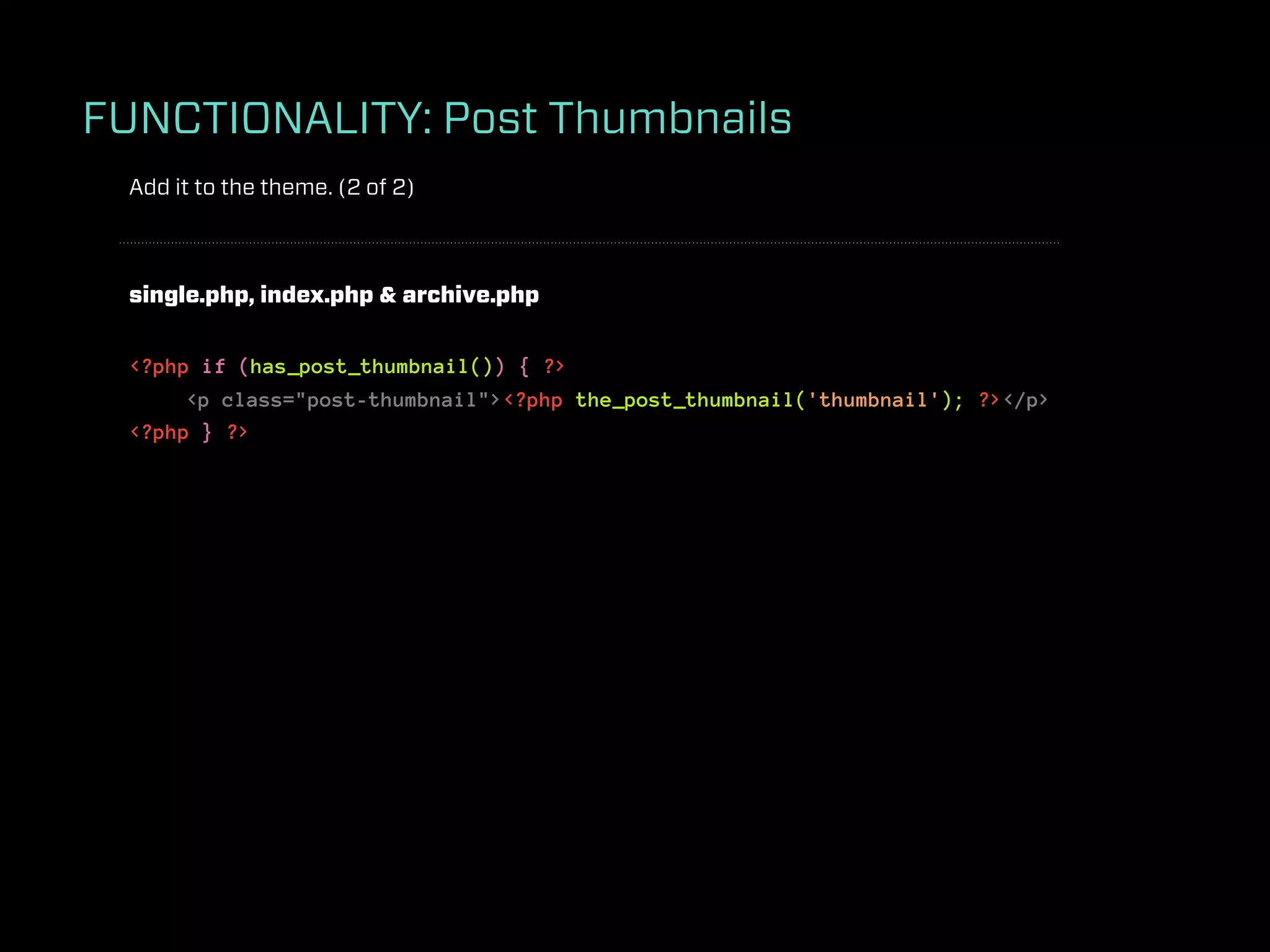 FUNCTIONALITY: Post Thumbnails
 Add it to the theme. (2 of 2)



 single.php, index.php & archive.php


 <?php if (has_post_thumbnail()) { ?>
      <p class="post-thumbnail"><?php the_post_thumbnail('thumbnail'); ?></p>
 <?php } ?>
 