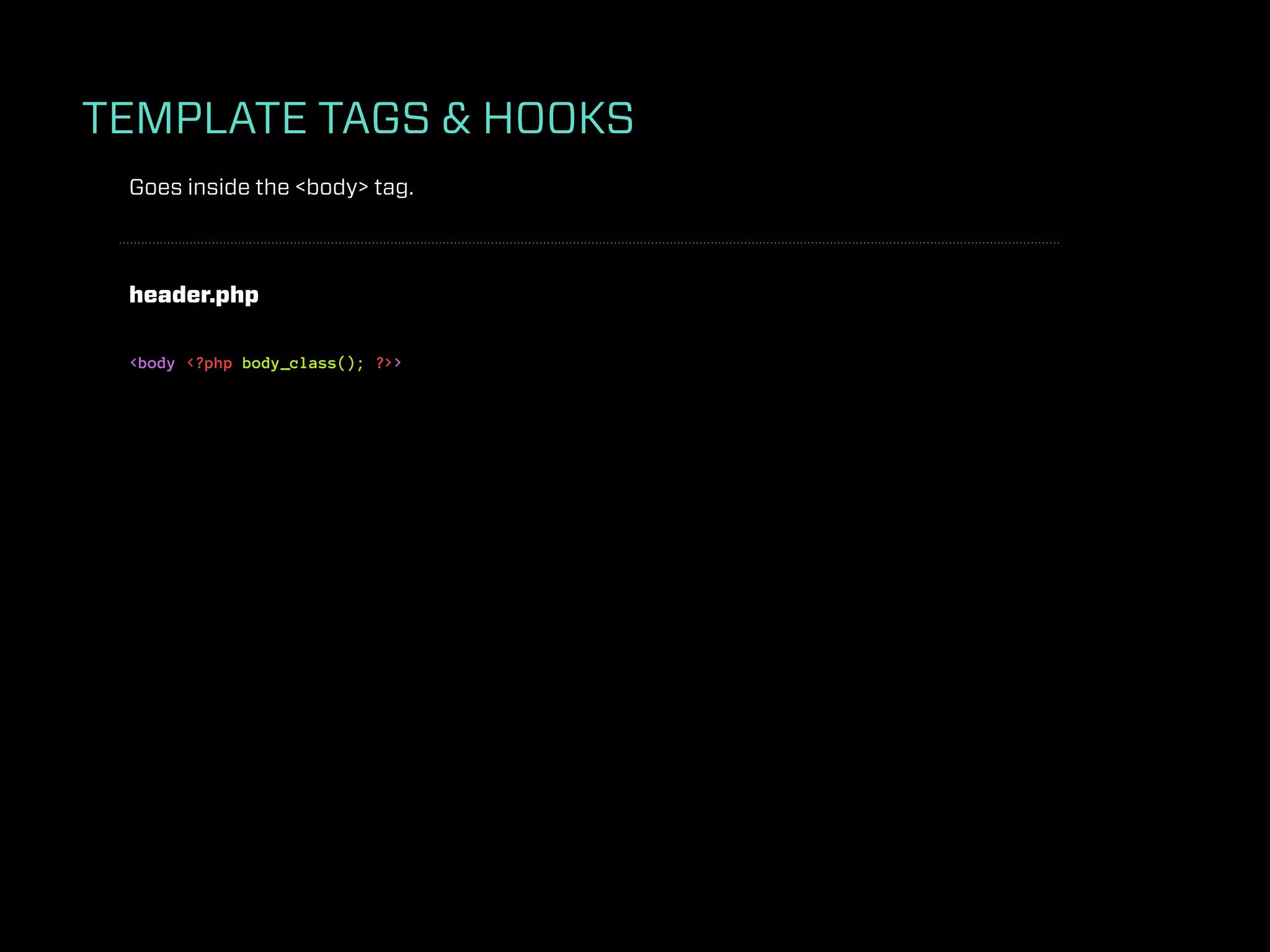 TEMPLATE TAGS & HOOKS
 Goes inside the <body> tag.



 header.php

 <body <?php body_class(); ?>>
 