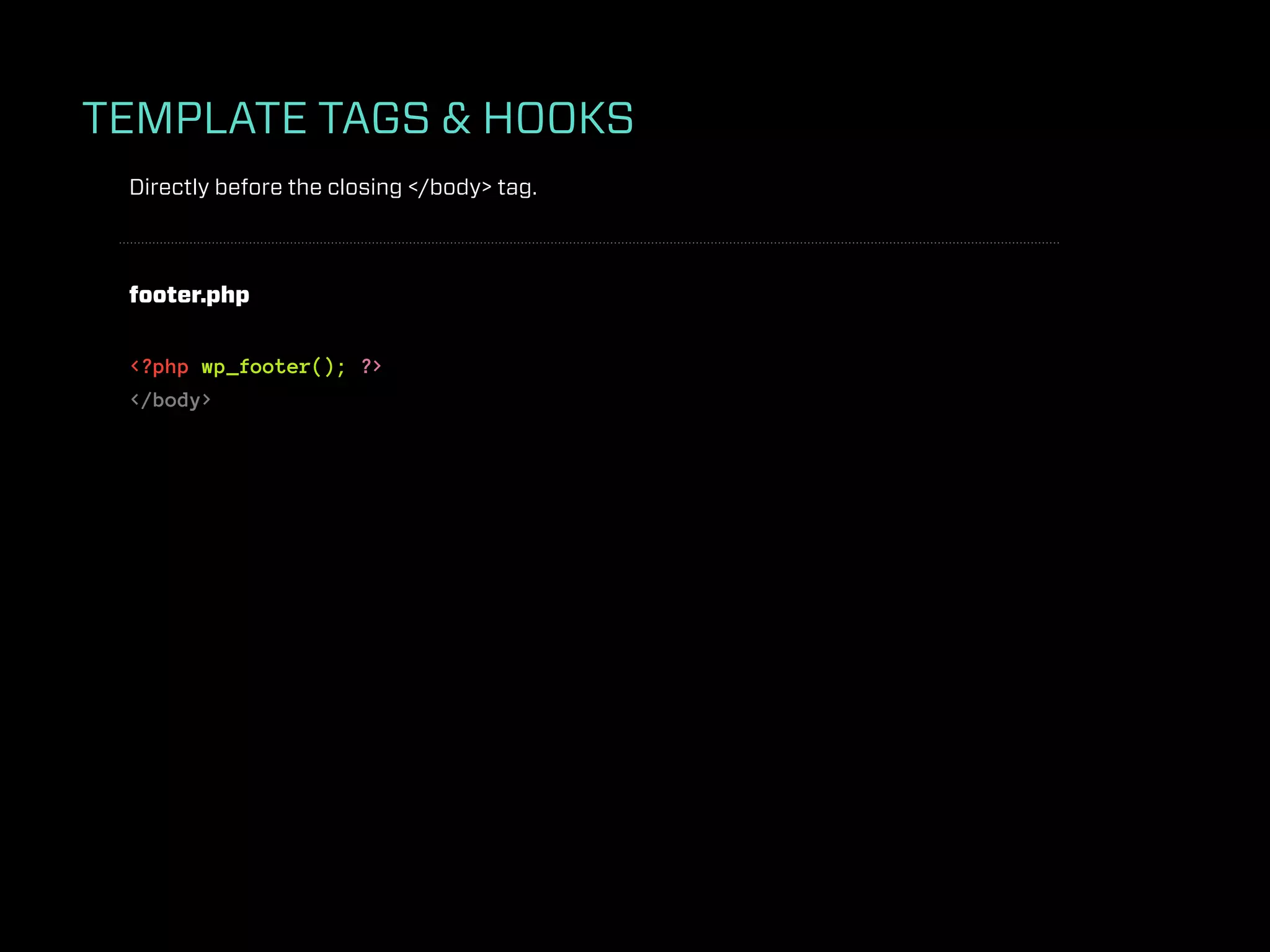 TEMPLATE TAGS & HOOKS
 Directly before the closing </body> tag.



 footer.php


 <?php wp_footer(); ?>
 </body>
 