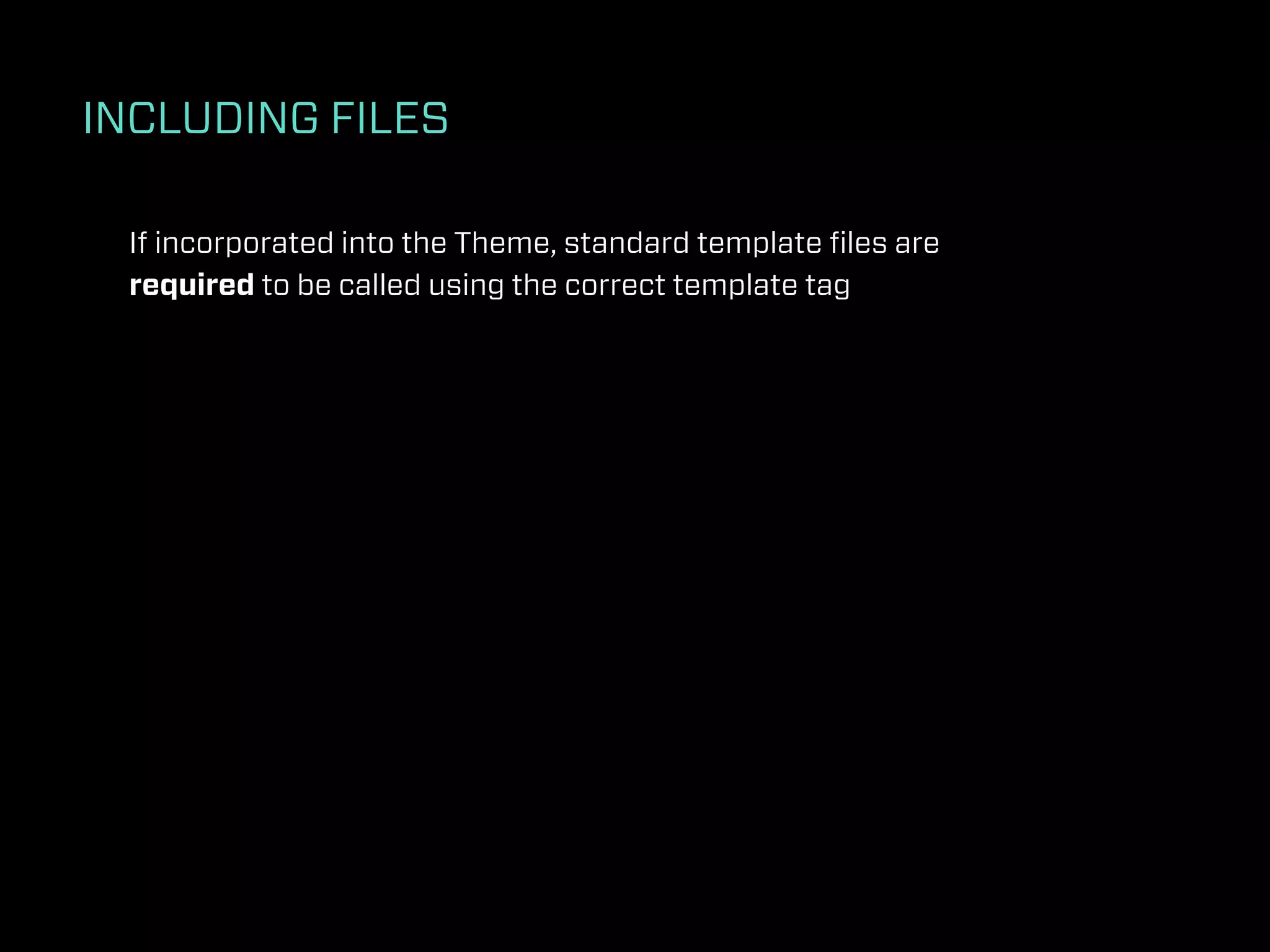 INCLUDING FILES

 If incorporated into the Theme, standard template ﬁles are
 required to be called using the correct template tag
 