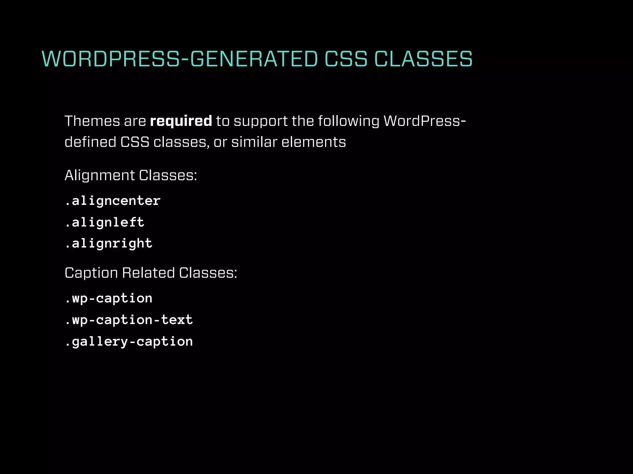 WORDPRESS-GENERATED CSS CLASSES

 Themes are required to support the following WordPress-
 deﬁned CSS classes, or similar elements

 Alignment Classes:
 .aligncenter
 .alignleft
 .alignright

 Caption Related Classes:
 .wp-caption
 .wp-caption-text
 .gallery-caption
 