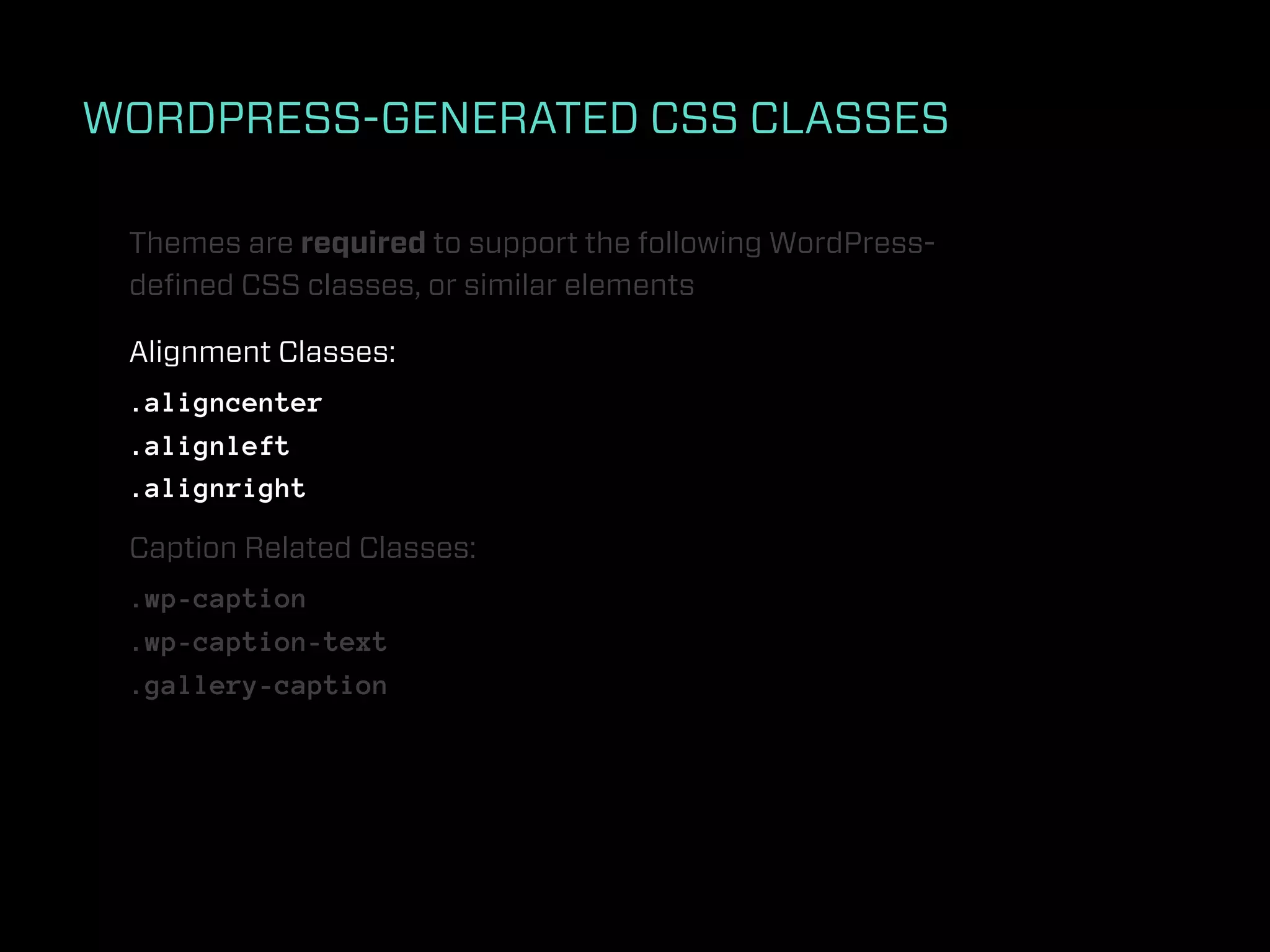 WORDPRESS-GENERATED CSS CLASSES

 Themes are required to support the following WordPress-
 deﬁned CSS classes, or similar elements

 Alignment Classes:
 .aligncenter
 .alignleft
 .alignright

 Caption Related Classes:
 .wp-caption
 .wp-caption-text
 .gallery-caption
 