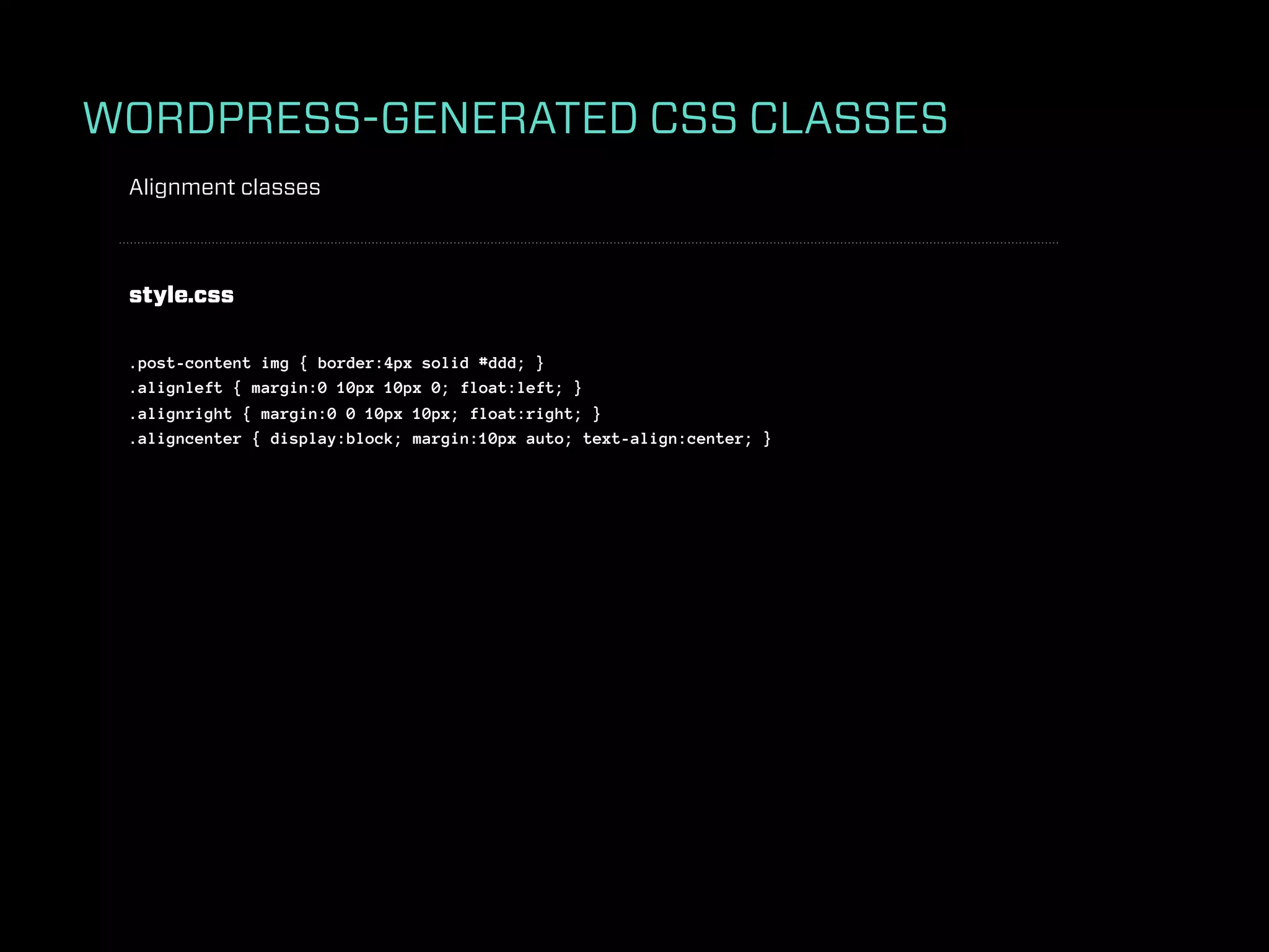 WORDPRESS-GENERATED CSS CLASSES
 Alignment classes



 style.css

 .post-content img { border:4px solid #ddd; }
 .alignleft { margin:0 10px 10px 0; float:left; }
 .alignright { margin:0 0 10px 10px; float:right; }
 .aligncenter { display:block; margin:10px auto; text-align:center; }
 