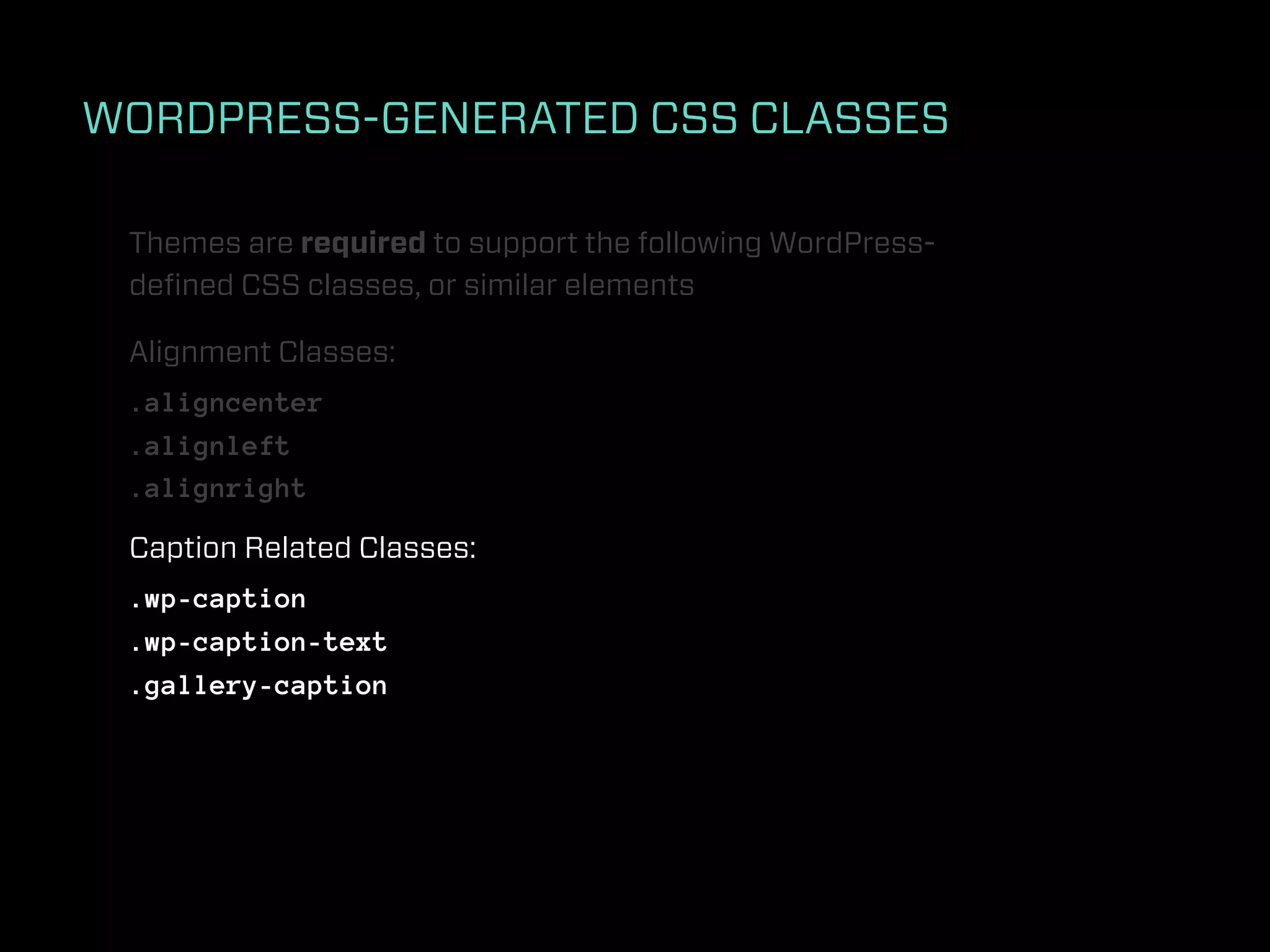 WORDPRESS-GENERATED CSS CLASSES

 Themes are required to support the following WordPress-
 deﬁned CSS classes, or similar elements

 Alignment Classes:
 .aligncenter
 .alignleft
 .alignright

 Caption Related Classes:
 .wp-caption
 .wp-caption-text
 .gallery-caption
 