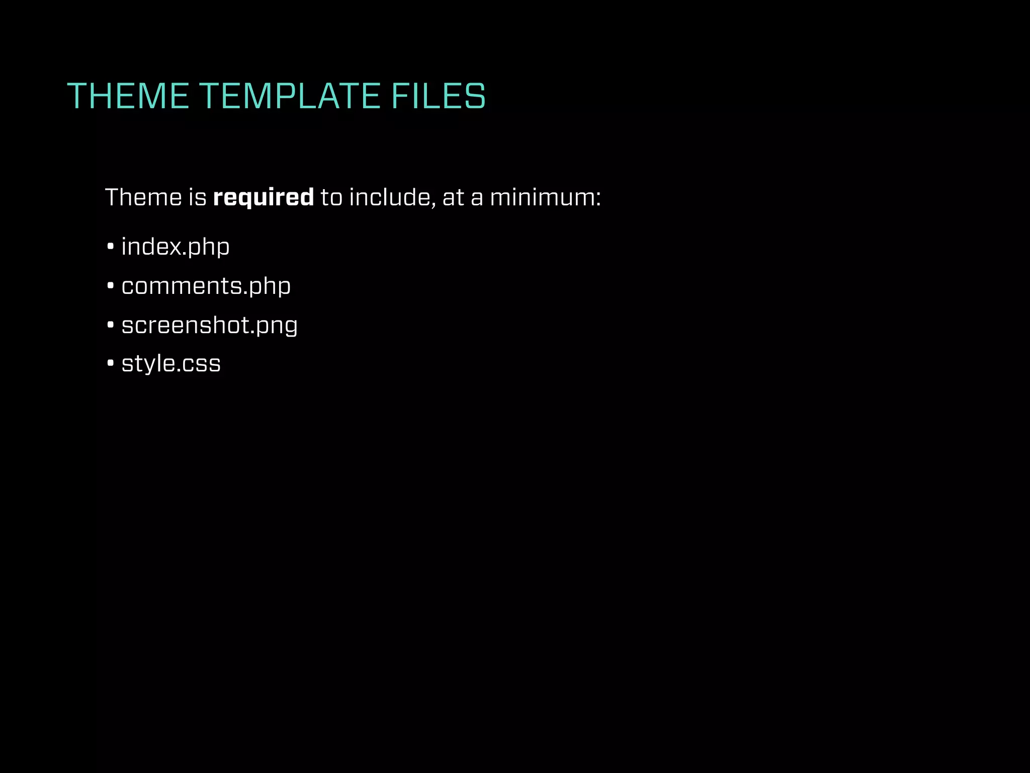 THEME TEMPLATE FILES

 Theme is required to include, at a minimum:

 • index.php
 • comments.php
 • screenshot.png
 • style.css
 